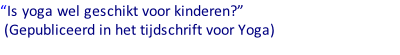 “Is yoga wel geschikt voor kinderen?”    (Gepubliceerd in het tijdschrift voor Yoga)